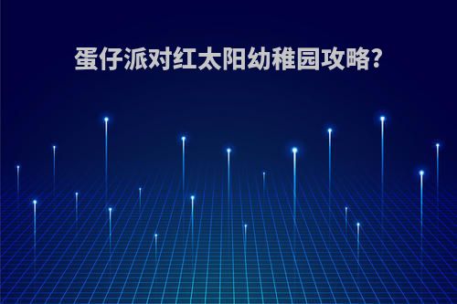 蛋仔派对红太阳幼稚园攻略?