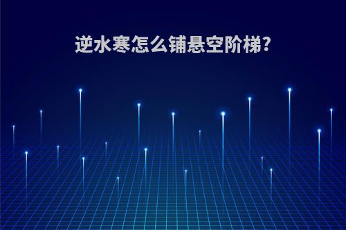 逆水寒怎么铺悬空阶梯?
