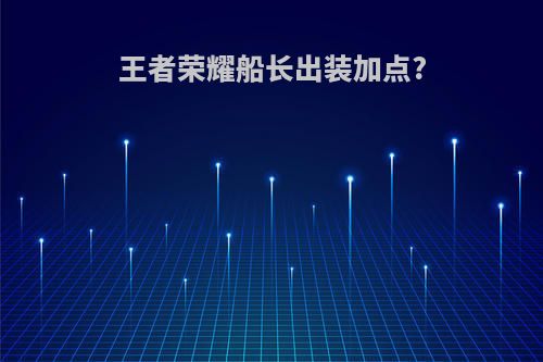 王者荣耀船长出装加点?