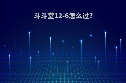 斗斗堂12-6怎么过?