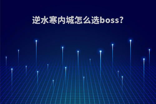逆水寒内城怎么选boss?