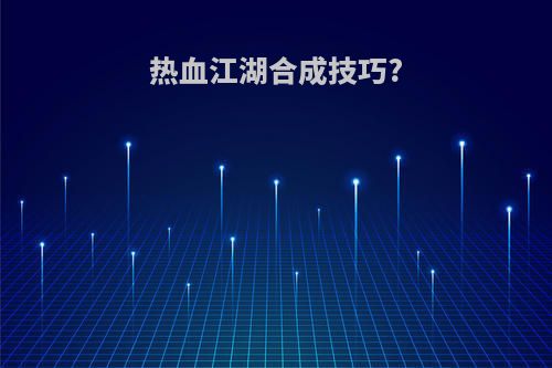 热血江湖合成技巧?