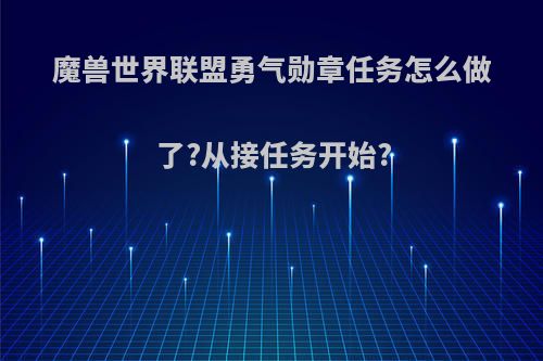 魔兽世界联盟勇气勋章任务怎么做了?从接任务开始?