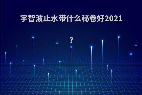 宇智波止水带什么秘卷好2021?