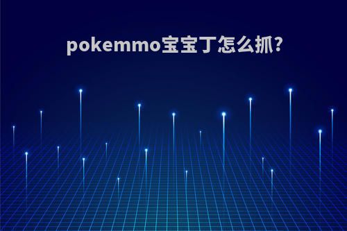 pokemmo宝宝丁怎么抓?