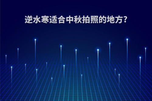 逆水寒适合中秋拍照的地方?