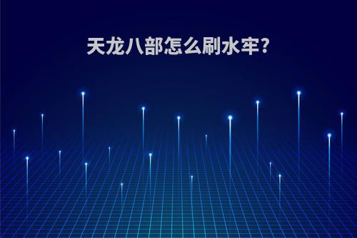 天龙八部怎么刷水牢?