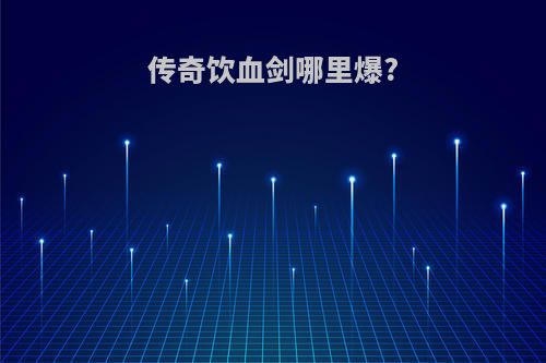 传奇饮血剑哪里爆?