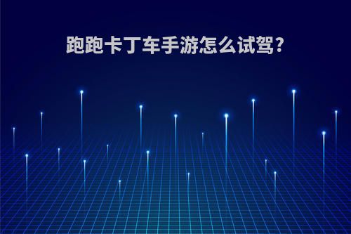 跑跑卡丁车手游怎么试驾?