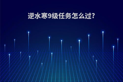 逆水寒9级任务怎么过?
