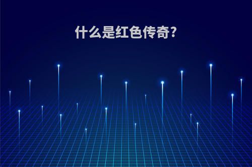 什么是红色传奇?