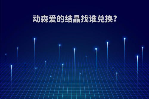 动森爱的结晶找谁兑换?