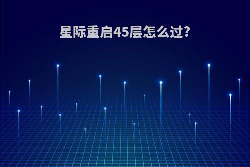 星际重启45层怎么过?