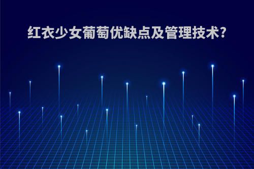 红衣少女葡萄优缺点及管理技术?