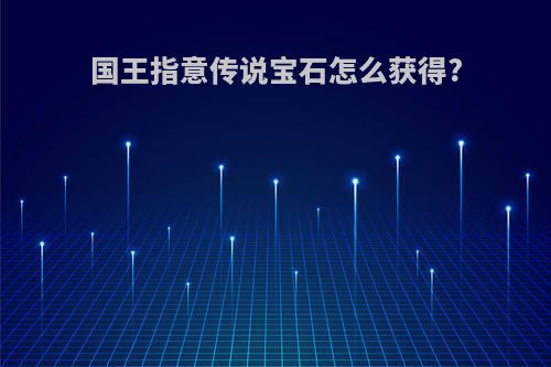 国王指意传说宝石怎么获得?