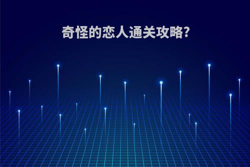 奇怪的恋人通关攻略?