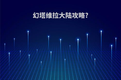幻塔维拉大陆攻略?