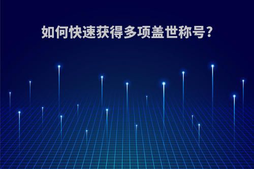 如何快速获得多项盖世称号?