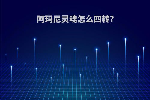 阿玛尼灵魂怎么四转?