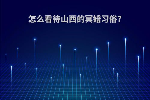 怎么看待山西的冥婚习俗?