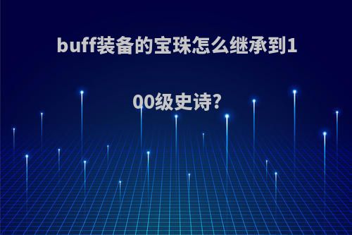 buff装备的宝珠怎么继承到100级史诗?
