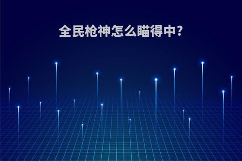 全民枪神怎么瞄得中?