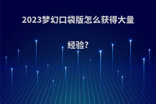 2023梦幻口袋版怎么获得大量经验?