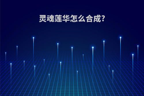 灵魂莲华怎么合成?