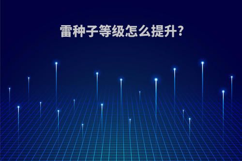 雷种子等级怎么提升?