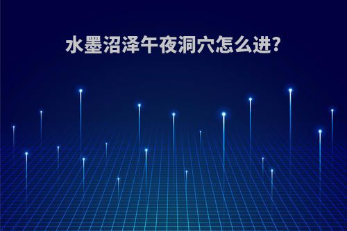 水墨沼泽午夜洞穴怎么进?