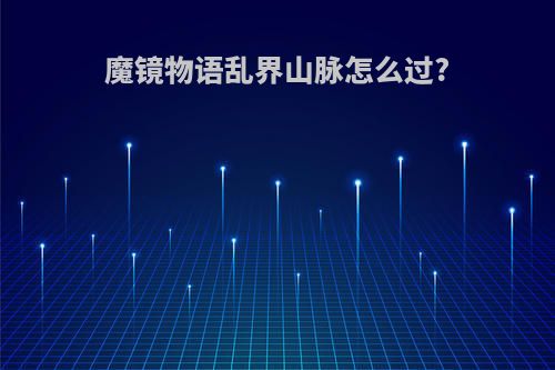 魔镜物语乱界山脉怎么过?