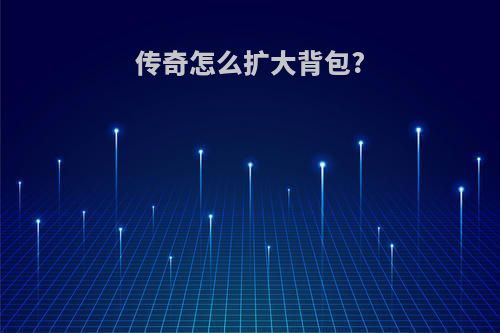 传奇怎么扩大背包?