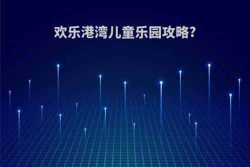 欢乐港湾儿童乐园攻略?