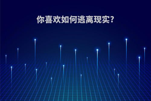 你喜欢如何逃离现实?