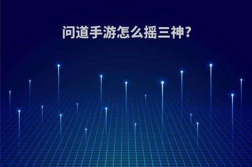 问道手游怎么摇三神?