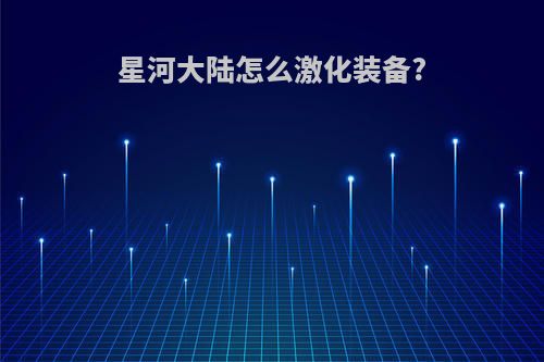 星河大陆怎么激化装备?