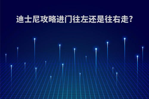 迪士尼攻略进门往左还是往右走?