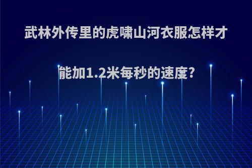 武林外传里的虎啸山河衣服怎样才能加1.2米每秒的速度?