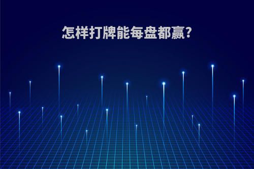 怎样打牌能每盘都赢?