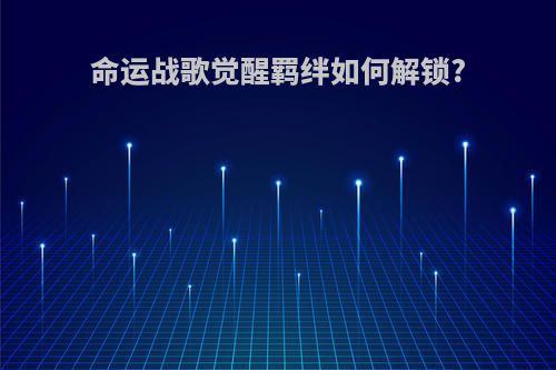 命运战歌觉醒羁绊如何解锁?
