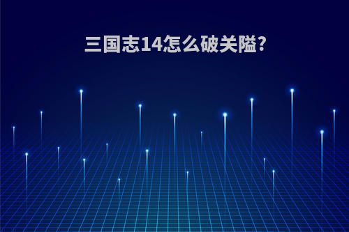 三国志14怎么破关隘?