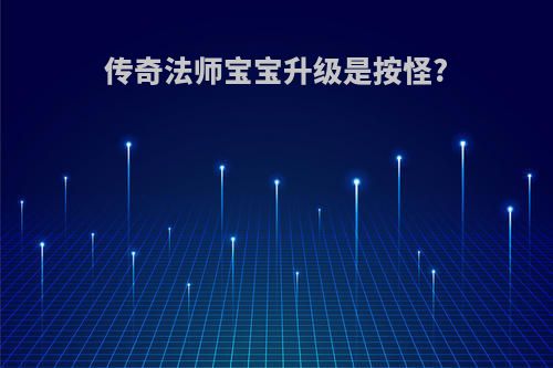 传奇法师宝宝升级是按怪?