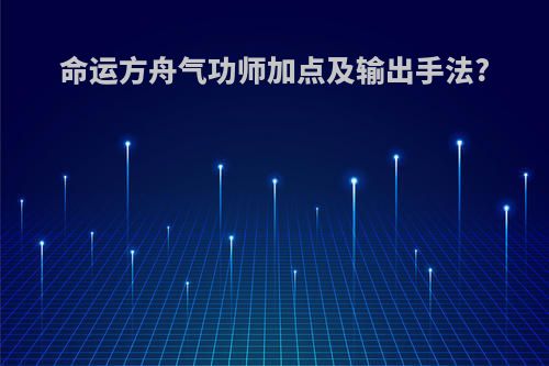 命运方舟气功师加点及输出手法?