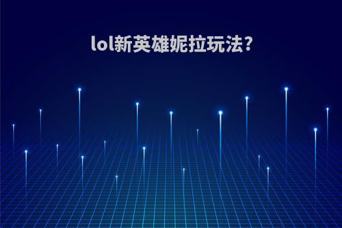 lol新英雄妮拉玩法?