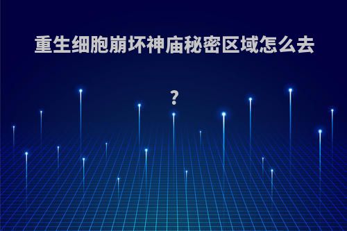 重生细胞崩坏神庙秘密区域怎么去?