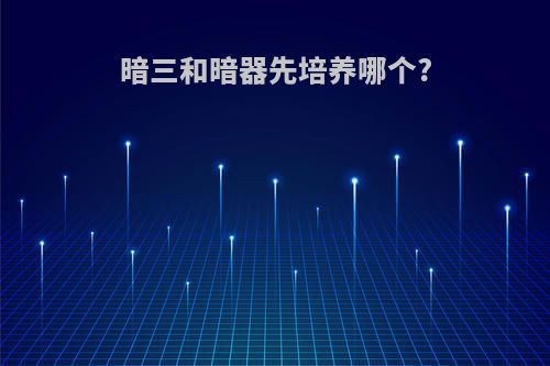 暗三和暗器先培养哪个?