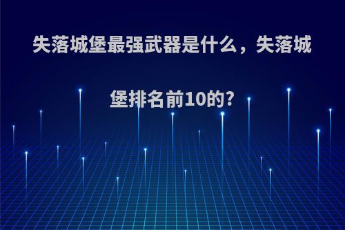 失落城堡最强武器是什么，失落城堡排名前10的?