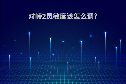 对峙2灵敏度该怎么调?