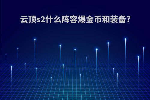 云顶s2什么阵容爆金币和装备?