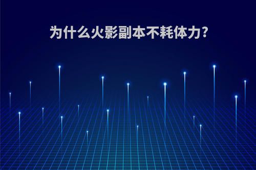 为什么火影副本不耗体力?